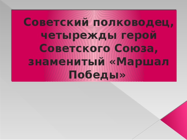 Советский полководец, четырежды герой Советского Союза, знаменитый «Маршал Победы»  