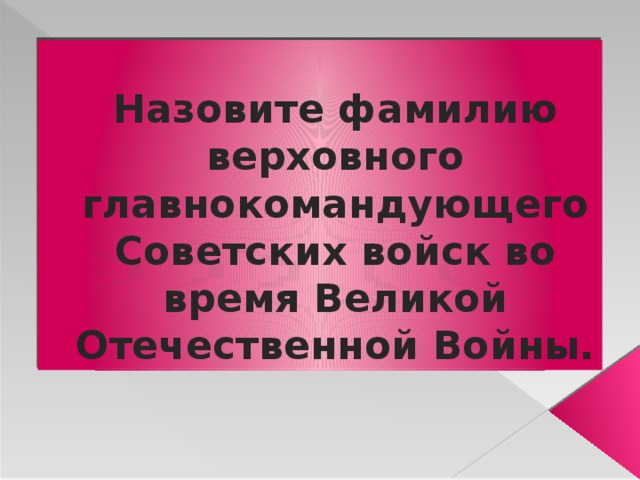 Назовите фамилию верховного главнокомандующего Советских войск во время Великой Отечественной Войны. 