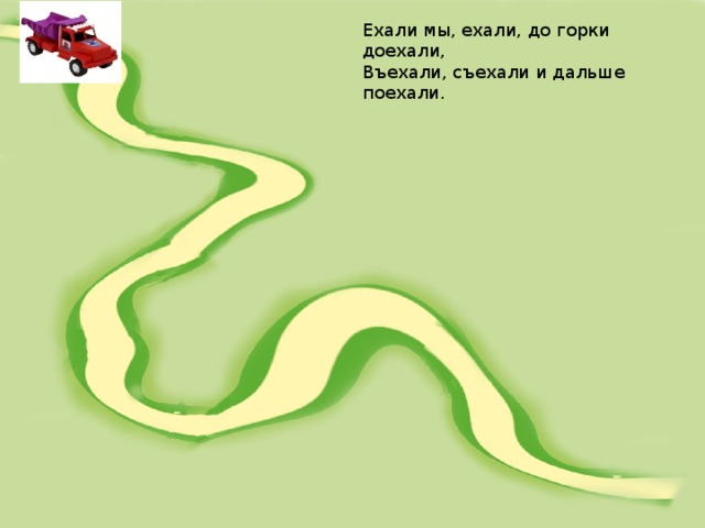Ехали мы, ехали, до горки доехали, Въехали, съехали и дальше поехали. 