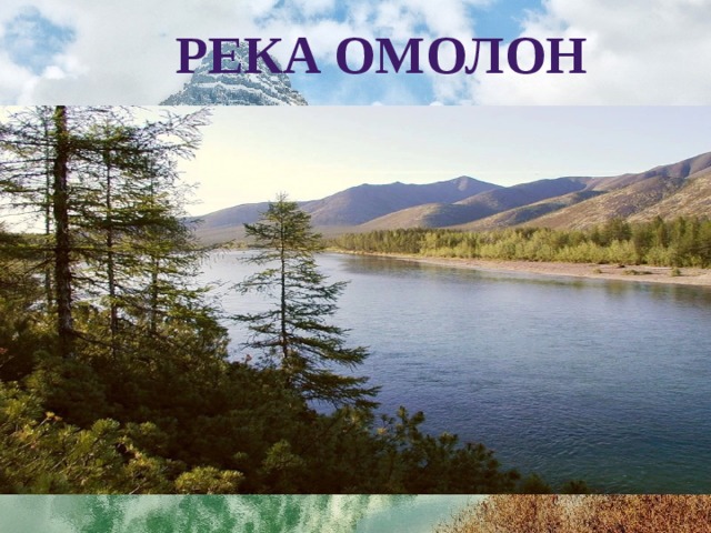  река омолон Название реки образовано наименованием рода  юкагиров омол («хороший») и термином он («рек»), то есть «река рода омол». 