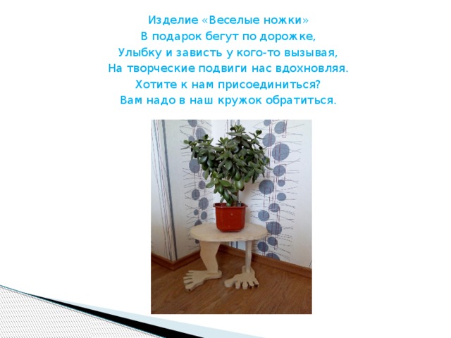 Изделие «Веселые ножки» В подарок бегут по дорожке, Улыбку и зависть у кого-то вызывая, На творческие подвиги нас вдохновляя. Хотите к нам присоединиться? Вам надо в наш кружок обратиться. 