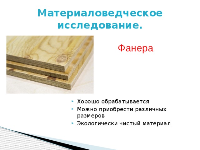 Материаловедческое исследование. Фанера Хорошо обрабатывается Можно приобрести различных размеров Экологически чистый материал 