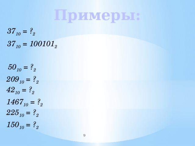 Примеры: 37 10 = ? 2 37 10 = 100101 2  50 10 = ? 2 209 10 = ? 2 42 10 = ? 2 1467 10 = ? 2 225 10 = ? 2 150 10 = ? 2  