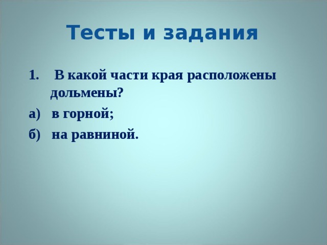 Тесты и задания 1. В какой части края расположены дольмены? а) в горной; б) на равниной. 