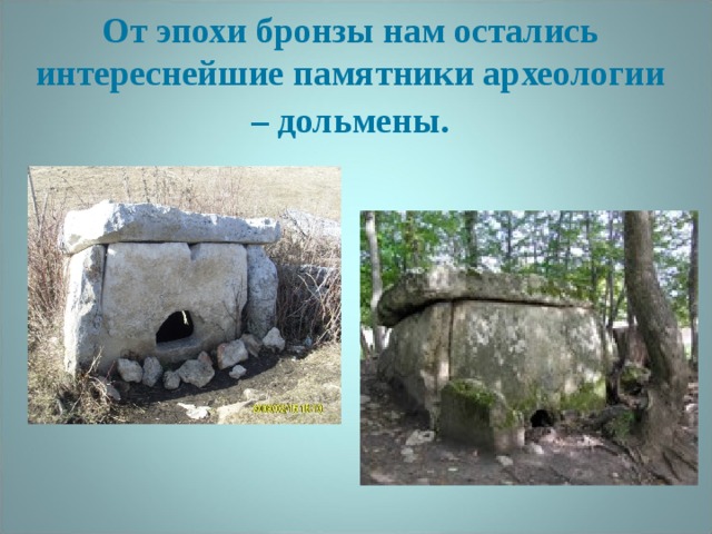  От эпохи бронзы нам остались интереснейшие памятники археологии – дольмены . 
