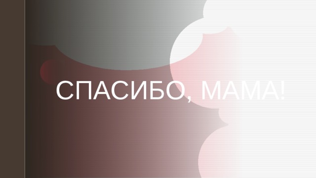 СПАСИБО, МАМА!    
