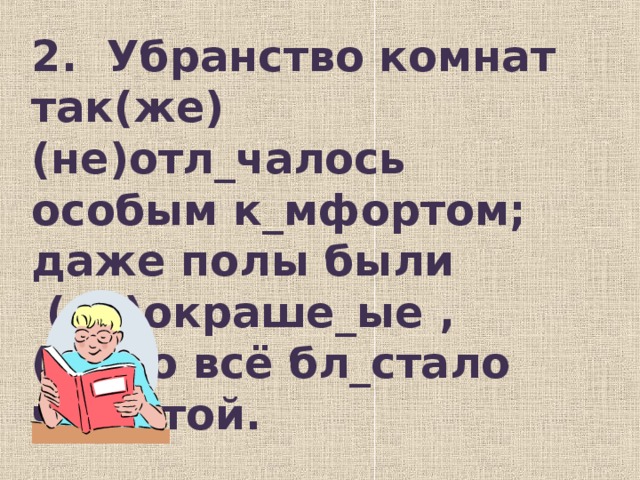 2. Убранство комнат так(же) (не)отл_чалось особым к_мфортом; даже  полы были   (не)окраше_ые  , (за)то всё бл_стало ч_стотой.     ( Ф. Достоевский)