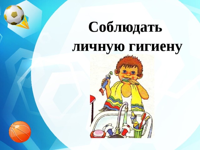 Соблюдать личную гигиену