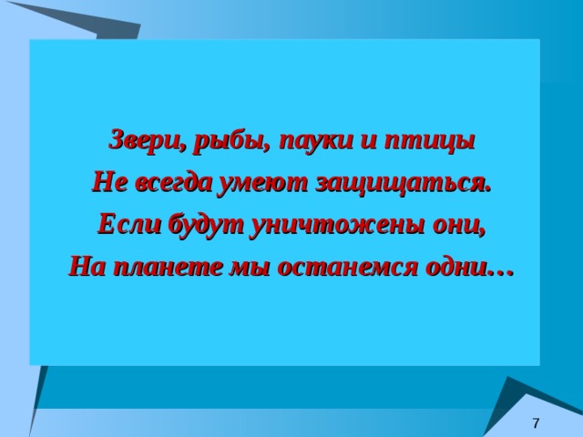  Звери, рыбы, пауки и птицы  Не всегда умеют защищаться.  Если будут уничтожены они,  На планете мы останемся одни… 