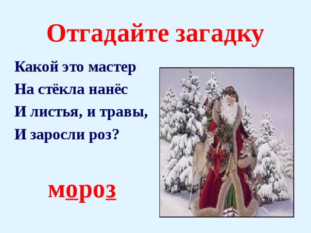 Отгадайте загадку Какой это мастер На стёкла нанёс И листья, и травы, И заросли роз?  м о ро з