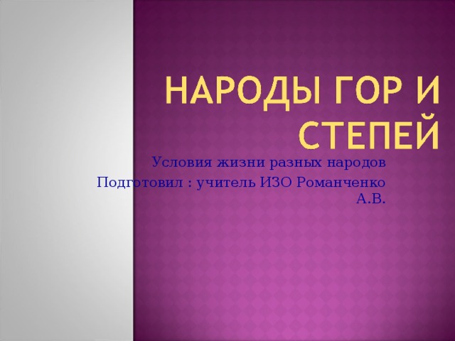 Условия жизни разных народов Подготовил : учитель ИЗО Романченко А.В. 
