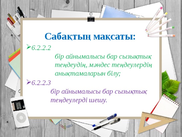 Сабақтың мақсаты: 6.2.2.2  бір айнымалысы бар сызықтық  теңдеудің, мәндес теңдеулердің  анықтамаларын білу; 6.2.2.3  бір айнымалысы бар сызықтық  теңдеулерді шешу. 