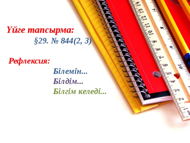 Үйге тапсырма:   §29. № 844(2, 3)    Рефлексия:    Білемін...   Білдім...   Білгім келеді... 