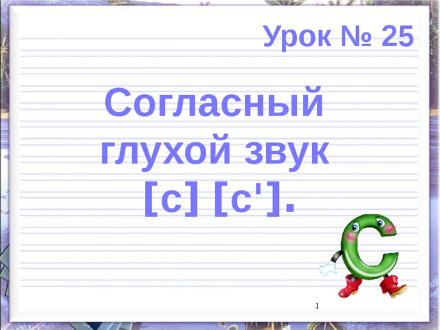 Урок № 25 Согласный глухой звук [ с ]  [ с '].  