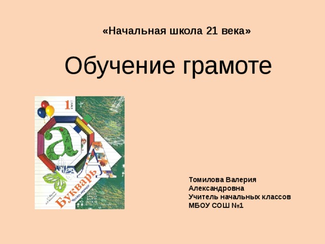 «Начальная школа 21 века» Обучение грамоте Томилова Валерия Александровна Учитель начальных классов МБОУ СОШ №1 