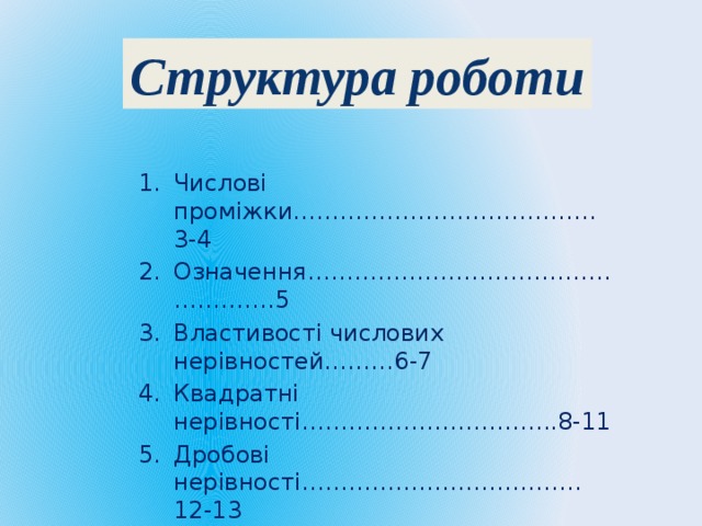 Структура роботи Числові проміжки…………………………………3-4 Означення…………………………………………….5 Властивості числових нерівностей………6-7 Квадратні нерівності…………………………...8-11 Дробові нерівності………………………………12-13 Нерівності з модулями………………………..14-15  
