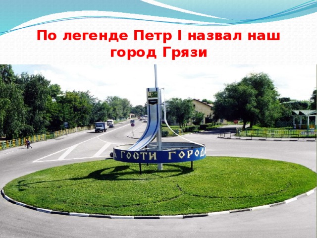 По легенде Петр I назвал наш город Грязи 