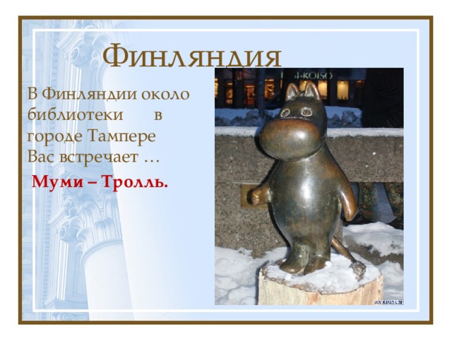 Финляндия В Финляндии около библиотеки в городе Тампере Вас встречает …  Муми – Тролль. 