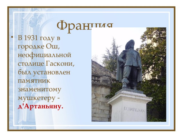 Франция В 1931 году в городке Ош, неофициальной столице Гаскони, был установлен памятник знаменитому мушкетеру - д'Артаньяну. 