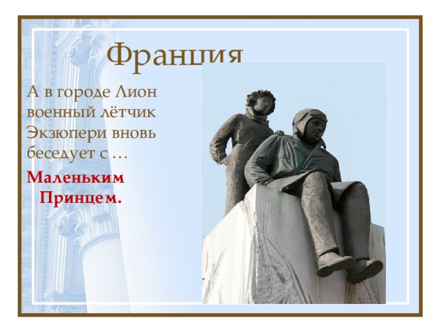 Франция А в городе Лион военный лётчик Экзюпери вновь беседует с … Маленьким Принцем. 