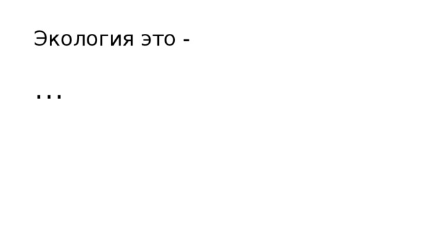 Экология это - … 