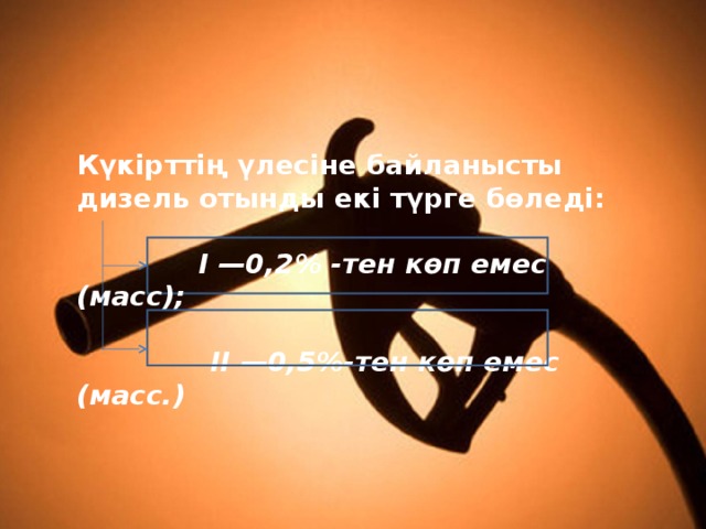 Күкiрттiң үлесiне байланысты дизель отынды екi түрге бөледi:  I —0,2% -тен көп емес (масс);   II —0,5%-тен көп емес (масс.) 