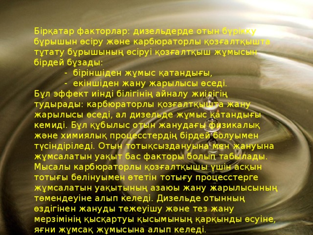 Бiрқатар факторлар: дизельдерде отын бүрiкку бұрышын өсiру және карбюраторлы қозғалтқышта тұтату бұрышының өсiруi қозғалтқыш жұмысын бiрдей бұзады:  - бiрiншiден жұмыс қатандығы,  - екiншiден жану жарылысы өседi. Бұл эффект иiндi бiлiгiнiң айналу жиiлiгiң тудырады: карбюраторлы қозғалтқышта жану жарылысы өседi, ал дизельде жұмыс қатандығы кемидi. Бұл құбылыс отын жанудағы физикалық және химиялық процесстердiң бiрдей болуымен түсiндiрiледi. Отын тотықсыздануына мен жануына жұмсалатын уақыт бас факторы болып табылады. Мысалы карбюраторлы қозғалтқышы үшiн асқын тотығы  бөлiнуымен өтетiн  тотығу процесстерге жұмсалатын уақытының азаюы жану жарылысының төмендеуiне алып келедi. Дизельде отынның өздiгiнен жануды тежеуішу және тез жану мерзiмiнiң қысқартуы қысымының қарқынды өсуiне, яғни жұмсақ жұмысына алып келедi. 