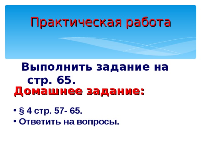 Практическая работа Выполнить задание на стр. 65. Домашнее задание :  § 4 стр. 57- 65.  Ответить на вопросы. 