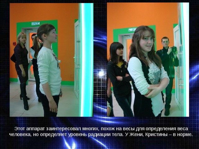 Этот аппарат заинтересовал многих, похож на весы для определения веса человека, но определяет уровень радиации тела. У Жени, Кристины – в норме. 