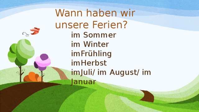 Wann haben wir unsere Ferien? im Sommer  im Winter  imFrühling  imHerbst  imJuli/ im August/ im Januar    