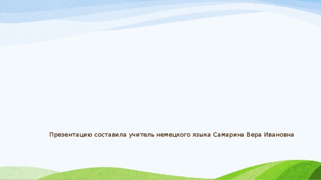 Презентацию составила учитель немецкого языка Самарина Вера Ивановна 