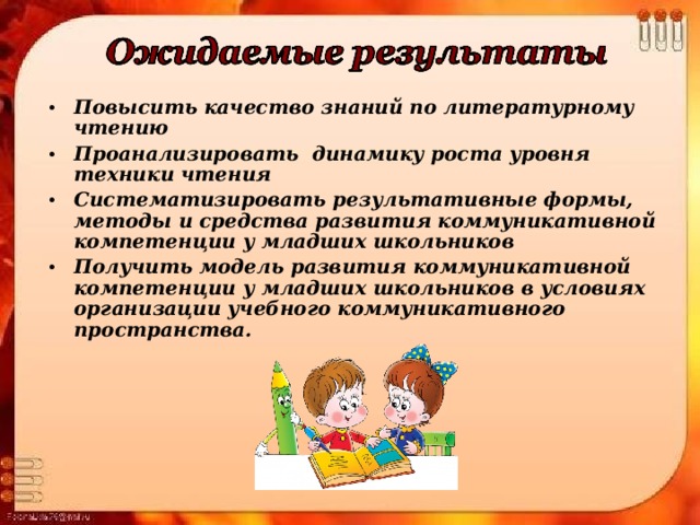 Повысить качество знаний по литературному чтению Проанализировать динамику роста уровня техники чтения Систематизировать результативные формы, методы и средства развития коммуникативной компетенции у младших школьников Получить модель развития коммуникативной компетенции у младших школьников в условиях организации учебного коммуникативного пространства. 