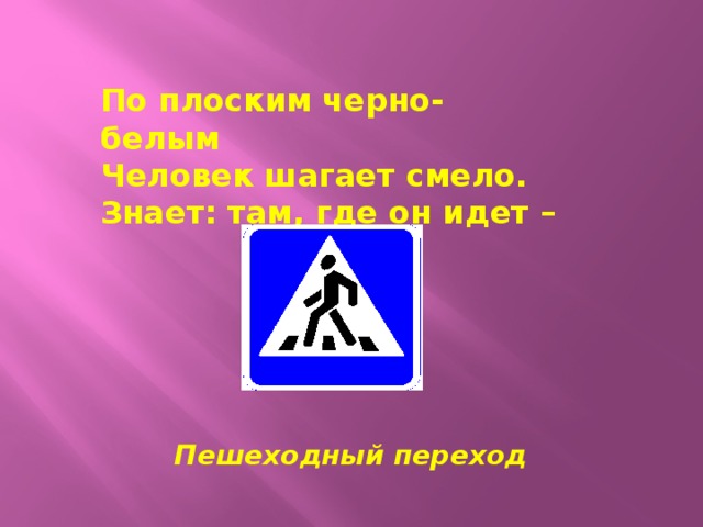 По плоским черно-белым Человек шагает смело. Знает: там, где он идет –  Пешеходный переход 