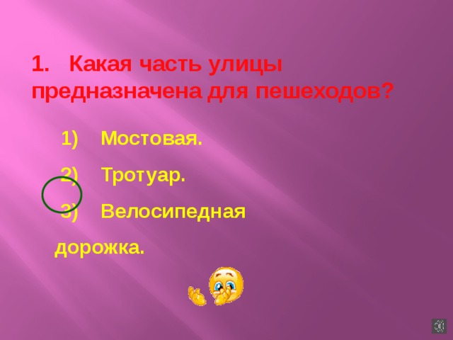 1.   Какая часть улицы предназначена для пешеходов? 1)    Мостовая. 2)    Тротуар. 3)    Велосипедная дорожка. 