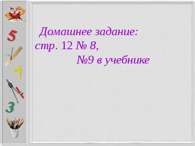 Домашнее задание: стр . 12 № 8, № 9 в учебнике