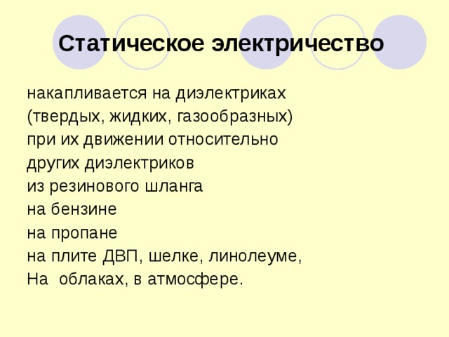 Статическое электричество  накапливается на диэлектриках (твердых, жидких, газообразных) при их движении относительно других диэлектриков из резинового шланга на бензине на пропане на плите ДВП, шелке, линолеуме, На облаках, в атмосфере. 