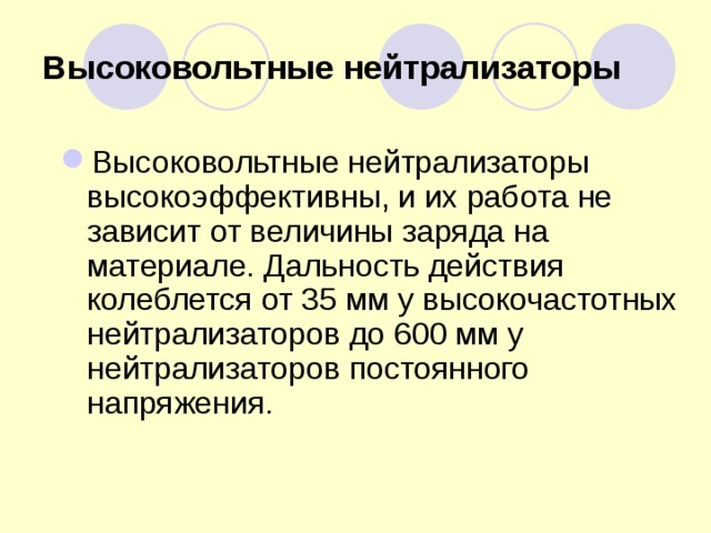 Высоковольтные нейтрализаторы Высоковольтные нейтрализаторы высокоэффективны, и их работа не зависит от величины заряда на материале. Дальность действия колеблется от 35 мм у высокочастотных нейтрализаторов до 600 мм у нейтрализаторов постоянного напряжения. 