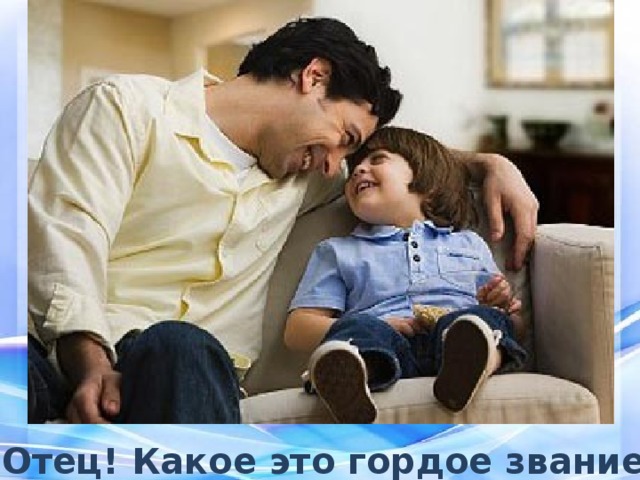 Отец! Какое это гордое звание! 