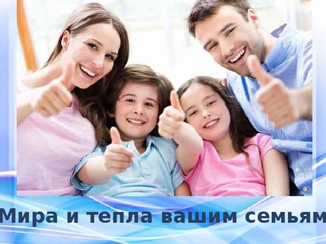 Мира и тепла вашим семьям! 