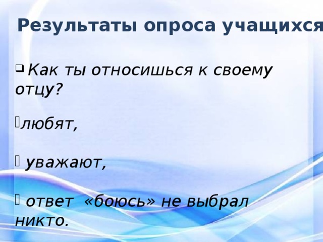 Результаты опроса учащихся  Как ты относишься к своему отцу?  любят,   уважают,   ответ «боюсь» не выбрал никто.  