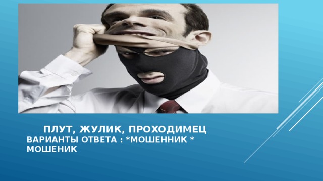  Плут, жулик, проходимец  варианты ответа : *мошенник * мошеник 