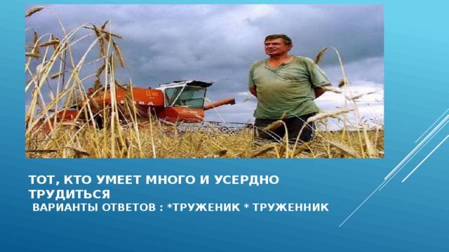 Тот, кто умеет много и усердно трудиться  варианты ответов : *труженик * труженник 