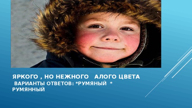 Яркого , но нежного алого цвета   варианты ответов: *румяный * румянный 