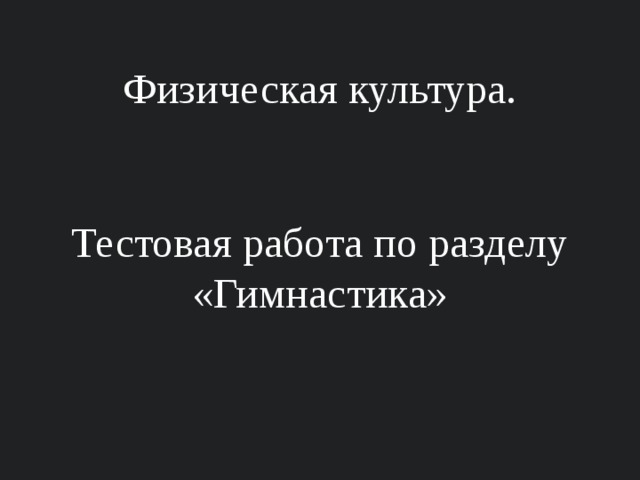   Физическая культура.    Тестовая работа по разделу «Гимнастика»   