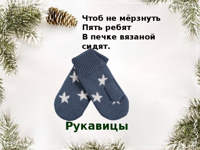 Чтоб не мёрзнуть Пять ребят В печке вязаной сидят. Рукавицы 
