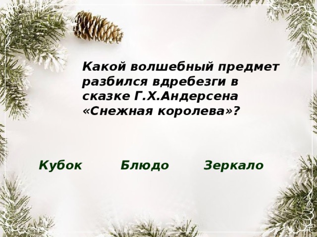 Какой волшебный предмет разбился вдребезги в сказке Г.Х.Андерсена «Снежная королева»? Кубок Блюдо Зеркало 