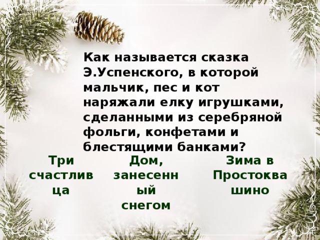 Как называется сказка Э.Успенского, в которой мальчик, пес и кот наряжали елку игрушками, сделанными из серебряной фольги, конфетами и блестящими банками? Три счастливца Зима в Простоквашино Дом, занесенный снегом 