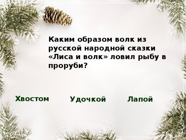 Каким образом волк из русской народной сказки «Лиса и волк» ловил рыбу в проруби? Хвостом Лапой Удочкой 
