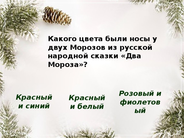Какого цвета были носы у двух Морозов из русской народной сказки «Два Мороза»? Розовый и фиолетовый Красный и синий Красный и белый 