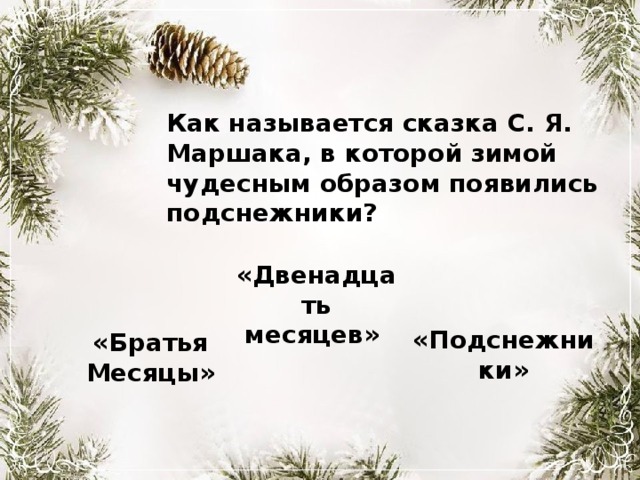 Как называется сказка С. Я. Маршака, в которой зимой чудесным образом появились подснежники? «Двенадцать месяцев» «Подснежники» «Братья Месяцы» 